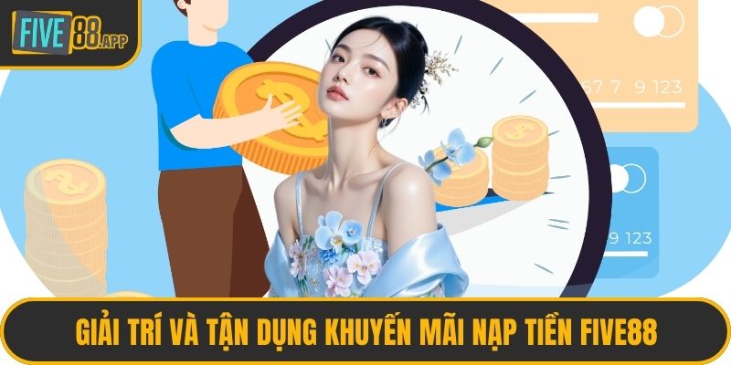 Giải trí và tận dụng khuyến mãi nạp tiền FIVE88