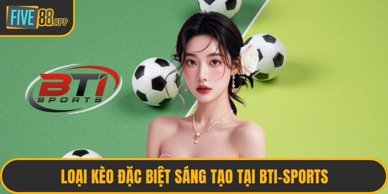 Loại kèo đặc biệt sáng tạo tại Bti-Sports
