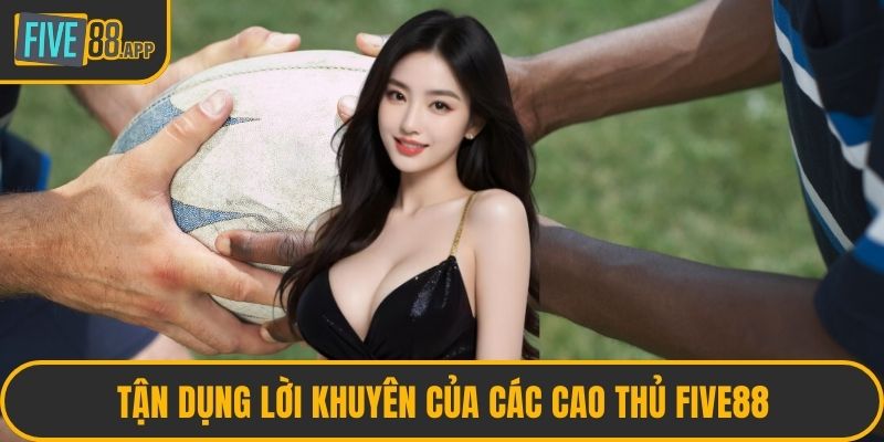 Tận dụng lời khuyên của các cao thủ FIVE88